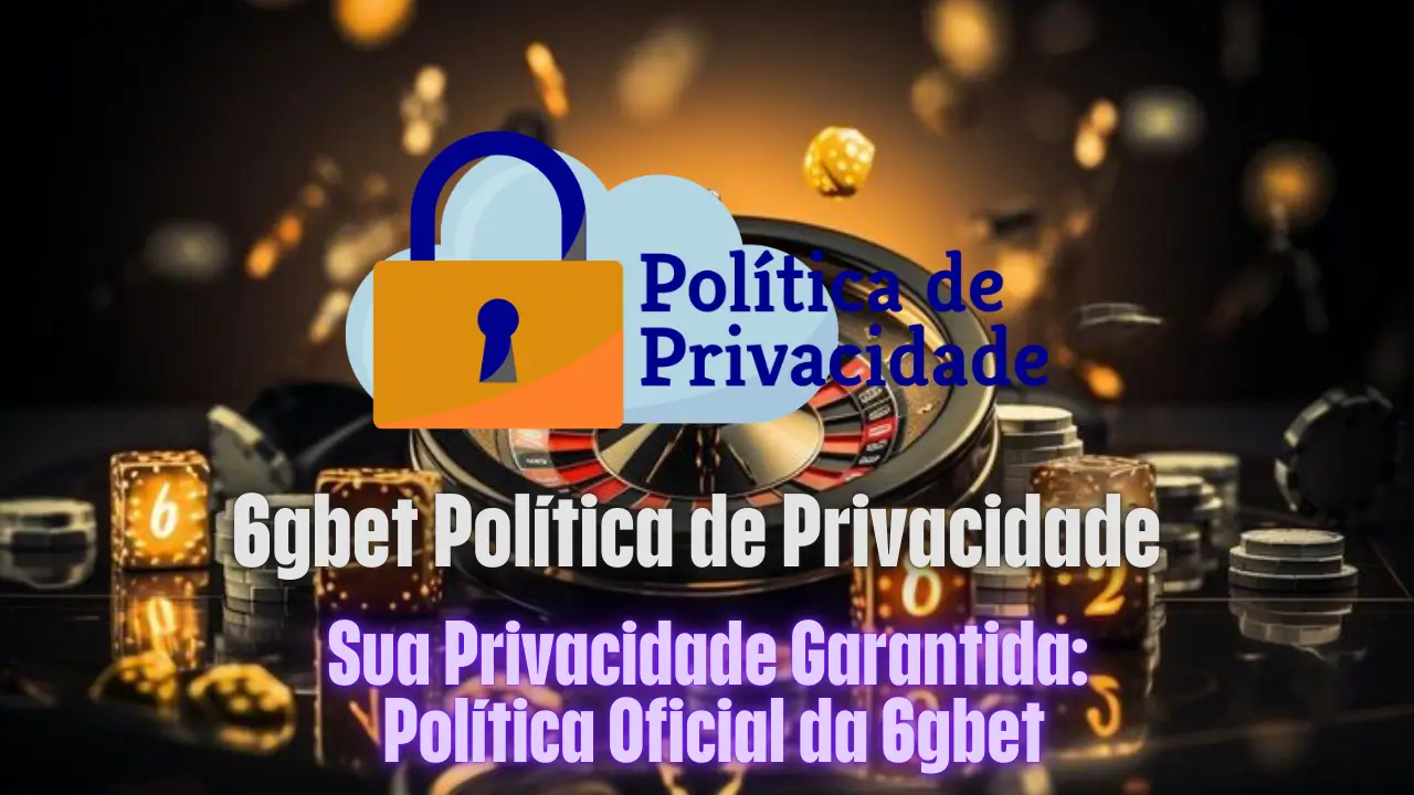 Sua Privacidade Garantida: Política Oficial da 6gbet